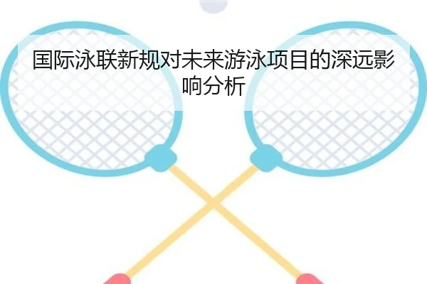 国际泳联新规对未来游泳项目的深远影响分析